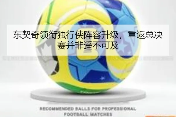 东契奇领衔独行侠阵容升级，重返总决赛并非遥不可及
